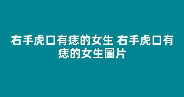 右手虎口有痣的女生 右手虎口有痣的女生圖片